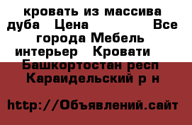 кровать из массива дуба › Цена ­ 180 000 - Все города Мебель, интерьер » Кровати   . Башкортостан респ.,Караидельский р-н